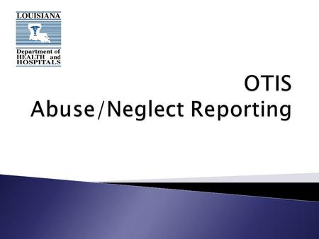  OTIS (Online Tracking Incident System) is a web based application created by DHH.  Reports submitted via the internet to meet State and Federal reporting.