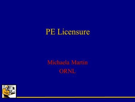 PE Licensure Michaela Martin ORNL. Why Professional Licensure? PE Benefits –Job security –window office vs. cubicle –salary –management opportunities.
