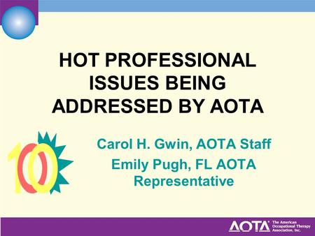 HOT PROFESSIONAL ISSUES BEING ADDRESSED BY AOTA Carol H. Gwin, AOTA Staff Emily Pugh, FL AOTA Representative.