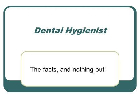 Dental Hygienist The facts, and nothing but! www.adha.org.