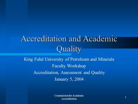 Commission for Academic Accreditation 1 Accreditation and Academic Quality King Fahd University of Petroleum and Minerals Faculty Workshop Accreditation,