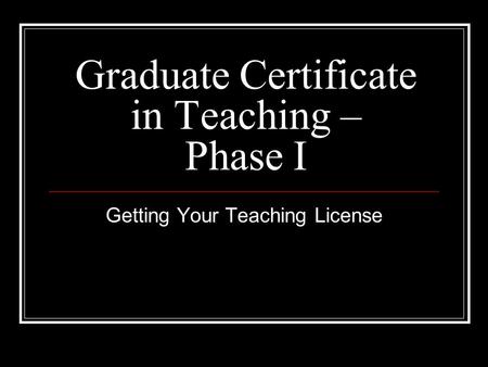 Graduate Certificate in Teaching – Phase I Getting Your Teaching License.
