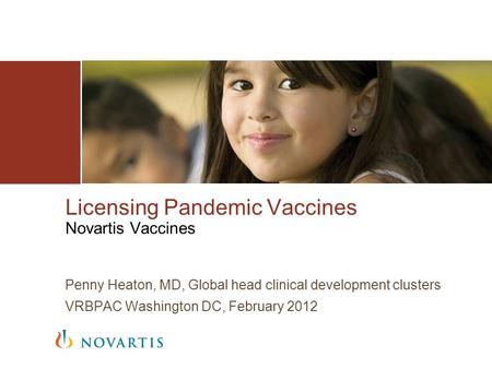 Licensing Pandemic Vaccines Novartis Vaccines Penny Heaton, MD, Global head clinical development clusters VRBPAC Washington DC, February 2012.