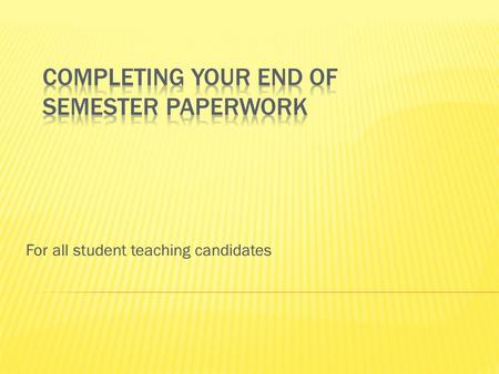 For all student teaching candidates.  The last observation  The final conference  Completing end of semester paperwork  What happens next with my.