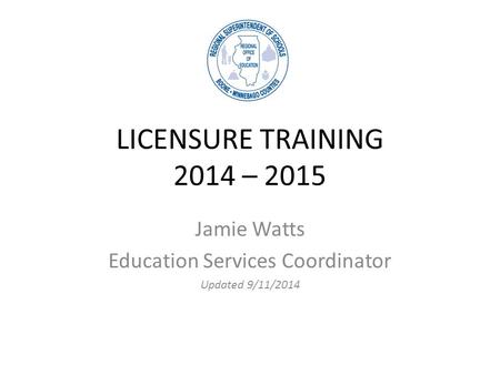 LICENSURE TRAINING 2014 – 2015 Jamie Watts Education Services Coordinator Updated 9/11/2014.