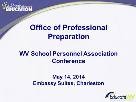 Office of Professional Preparation WV School Personnel Association Conference May 14, 2014 Embassy Suites, Charleston Dr. Monica Beane.