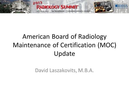 American Board of Radiology Maintenance of Certification (MOC) Update David Laszakovits, M.B.A.