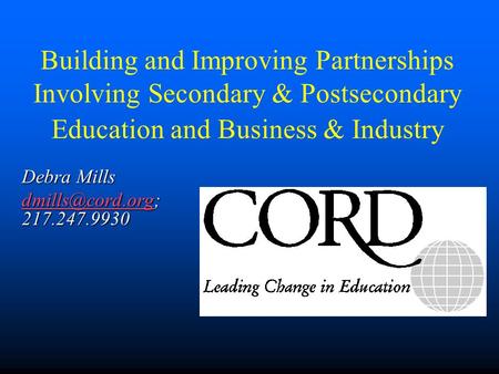Building and Improving Partnerships Involving Secondary & Postsecondary Education and Business & Industry Debra Mills 217.247.9930.