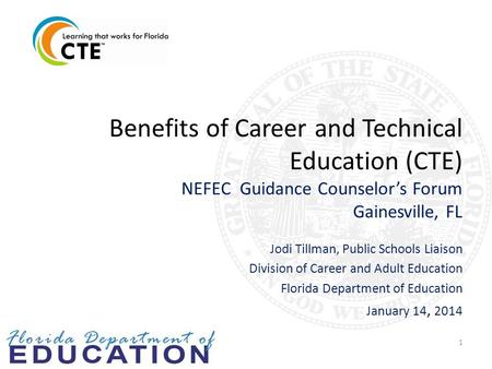 Benefits of Career and Technical Education (CTE) NEFEC Guidance Counselor’s Forum Gainesville, FL Jodi Tillman, Public Schools Liaison Division of Career.