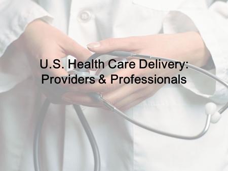 U.S. Health Care Delivery: Providers & Professionals.