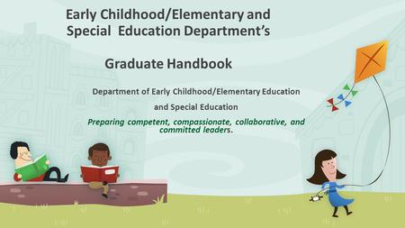 Early Childhood/Elementary and Special Education Department’s Graduate Handbook Department of Early Childhood/Elementary Education and Special Education.