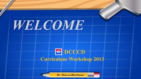 WELCOME Curriculum Workshop 2013 Dr. Sharon Blackman DCCCD.