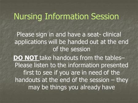 Nursing Information Session Please sign in and have a seat- clinical applications will be handed out at the end of the session DO NOT take handouts from.