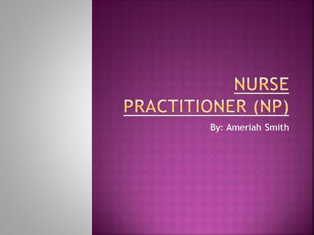 By: Ameriah Smith. Some Certified Nurse Practitioner specialties:  Family  Adult  Pediatric  Geriatric  Women/Midwifery Health Care  Neonatal 