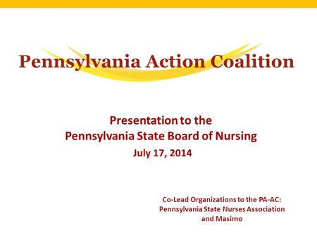 Presentation to the Pennsylvania State Board of Nursing July 17, 2014 Co-Lead Organizations to the PA-AC: Pennsylvania State Nurses Association and Masimo.