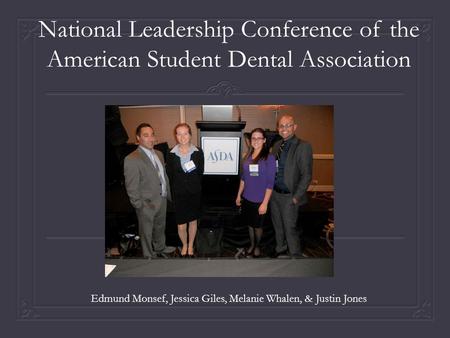National Leadership Conference of the American Student Dental Association Edmund Monsef, Jessica Giles, Melanie Whalen, & Justin Jones.