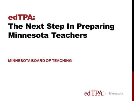 EdTPA: The Next Step In Preparing Minnesota Teachers MINNESOTA BOARD OF TEACHING.