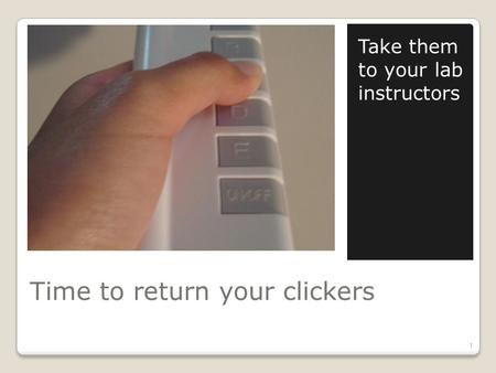 Time to return your clickers Take them to your lab instructors 1.