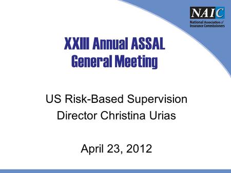 XXIII Annual ASSAL General Meeting US Risk-Based Supervision Director Christina Urias April 23, 2012.