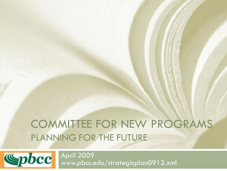 COMMITTEE FOR NEW PROGRAMS PLANNING FOR THE FUTURE April 2009 www.pbcc.edu/strategicplan0912.xml.