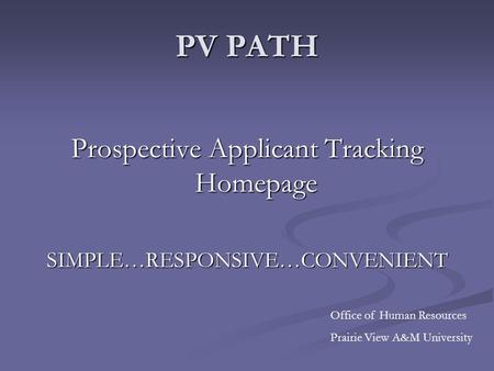 PV PATH Prospective Applicant Tracking Homepage SIMPLE…RESPONSIVE…CONVENIENT Office of Human Resources Prairie View A&M University.