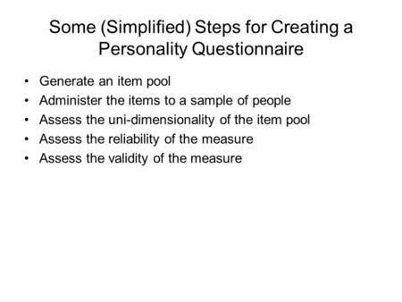 Some (Simplified) Steps for Creating a Personality Questionnaire Generate an item pool Administer the items to a sample of people Assess the uni-dimensionality.