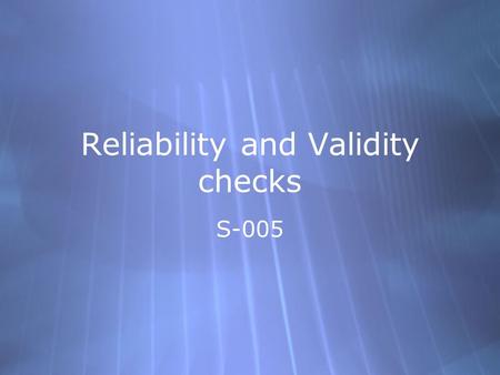 Reliability and Validity checks S-005. Checking on reliability of the data we collect  Compare over time (test-retest)  Item analysis  Internal consistency.