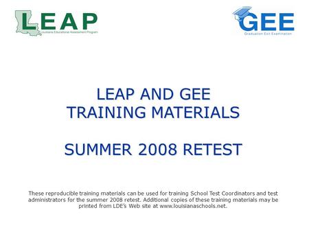 LEAP AND GEE TRAINING MATERIALS SUMMER 2008 RETEST These reproducible training materials can be used for training School Test Coordinators and test administrators.