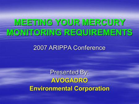 MEETING YOUR MERCURY MONITORING REQUIREMENTS 2007 ARIPPA Conference Presented By: AVOGADRO Environmental Corporation.