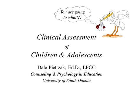 Clinical Assessment of Children & Adolescents Dale Pietrzak, Ed.D., LPCC Counseling & Psychology in Education University of South Dakota You are going.