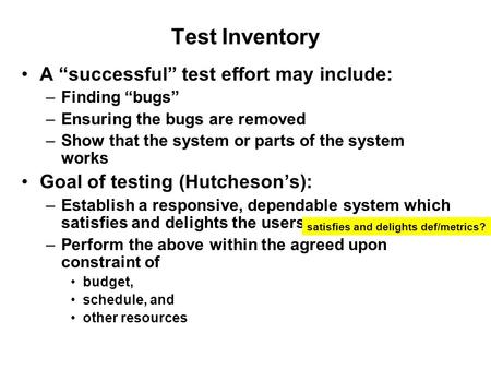 Test Inventory A “successful” test effort may include: –Finding “bugs” –Ensuring the bugs are removed –Show that the system or parts of the system works.