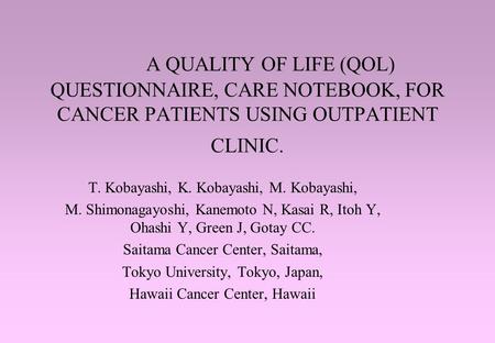A QUALITY OF LIFE (QOL) QUESTIONNAIRE, CARE NOTEBOOK, FOR CANCER PATIENTS USING OUTPATIENT CLINIC. T. Kobayashi, K. Kobayashi, M. Kobayashi, M. Shimonagayoshi,