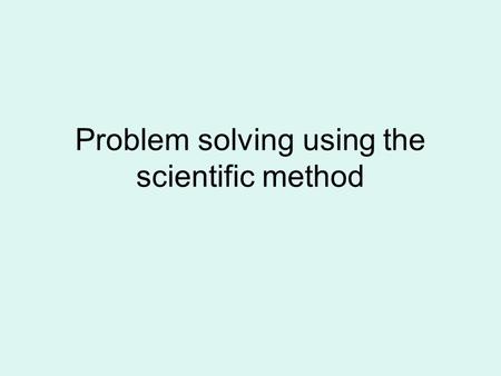 Problem solving using the scientific method. What are the steps? Observe a problem State the problem Research the problem Make a hypothesis Test your.