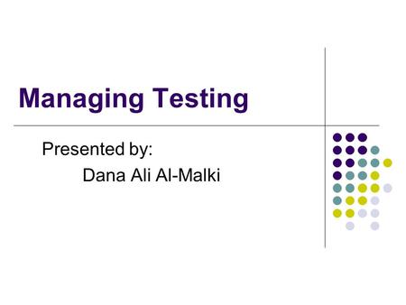 Managing Testing Presented by: Dana Ali Al-Malki.