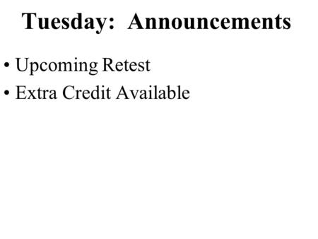Tuesday: Announcements Upcoming Retest Extra Credit Available.