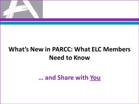 What’s New in PARCC: What ELC Members Need to Know … and Share with You.