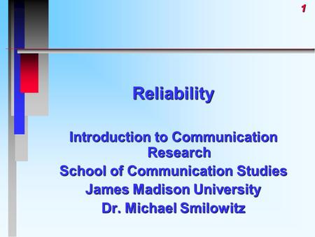 1Reliability Introduction to Communication Research School of Communication Studies James Madison University Dr. Michael Smilowitz.