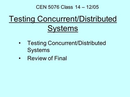 Testing Concurrent/Distributed Systems Review of Final CEN 5076 Class 14 – 12/05.