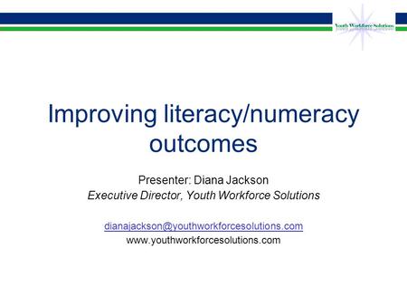 Improving literacy/numeracy outcomes Presenter: Diana Jackson Executive Director, Youth Workforce Solutions