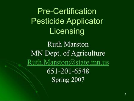 1 Pre-Certification Pesticide Applicator Licensing Ruth Marston MN Dept. of Agriculture 651-201-6548 Spring 2007.