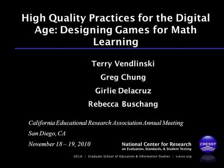 California Educational Research Association Annual Meeting San Diego, CA November 18 – 19, 2010 Terry Vendlinski Greg Chung Girlie Delacruz Rebecca Buschang.