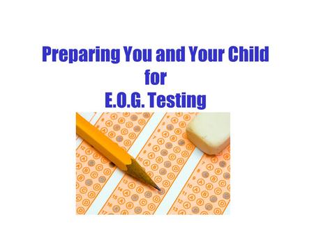 Preparing You and Your Child for E.O.G. Testing FAQ About E.O.G. Testing Q: Why do the children have to take the E.O.G test? A: The North Carolina End-of-Grade.