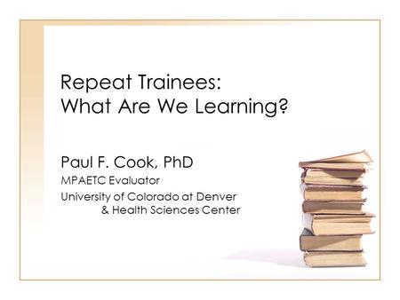 Repeat Trainees: What Are We Learning? Paul F. Cook, PhD MPAETC Evaluator University of Colorado at Denver & Health Sciences Center.
