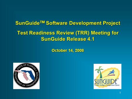 SunGuide TM Software Development Project Test Readiness Review (TRR) Meeting for SunGuide Release 4.1 October 14, 2008 1.