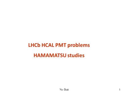LHCb HCAL PMT problems HAMAMATSU studies 1 Yu. Guz.