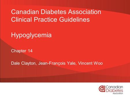 Canadian Diabetes Association Clinical Practice Guidelines Hypoglycemia Chapter 14 Dale Clayton, Jean-François Yale, Vincent Woo.