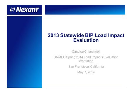 2013 Statewide BIP Load Impact Evaluation Candice Churchwell DRMEC Spring 2014 Load Impacts Evaluation Workshop San Francisco, California May 7, 2014.