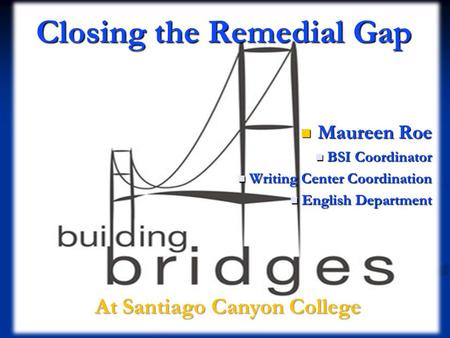 Closing the Remedial Gap Maureen Roe Maureen Roe BSI Coordinator BSI Coordinator Writing Center Coordination Writing Center Coordination English Department.