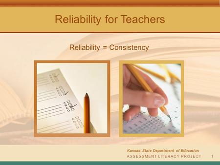 Reliability for Teachers Kansas State Department of Education ASSESSMENT LITERACY PROJECT1 Reliability = Consistency.