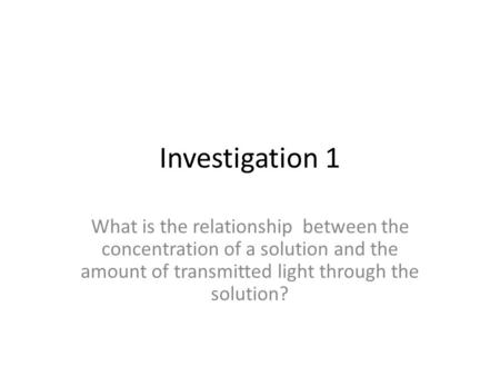 Investigation 1 What is the relationship between the concentration of a solution and the amount of transmitted light through the solution?